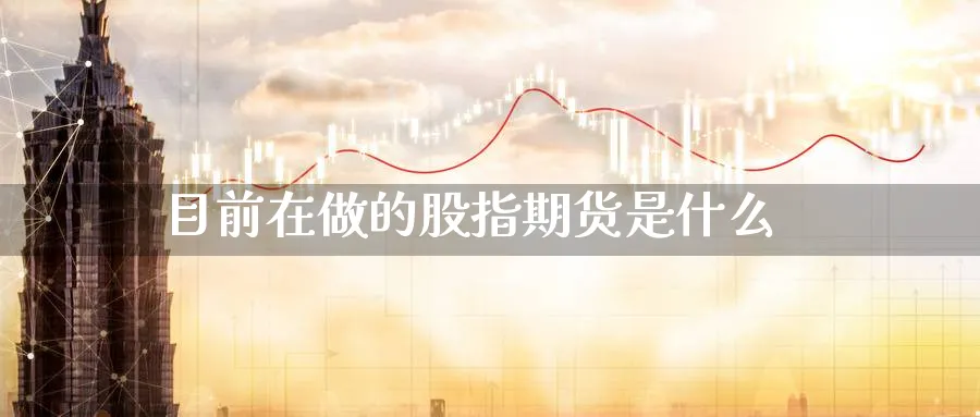 目前在做的股指期货是什么_https://www.51pinbao.com_恒指直播室_第1张
