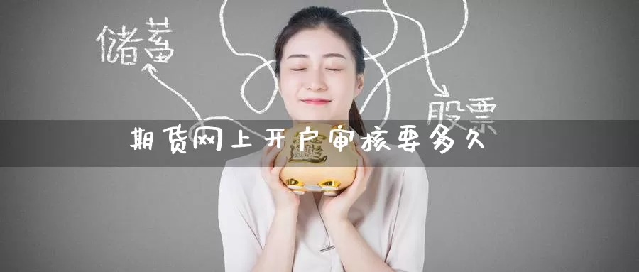 期货网上开户审核要多久_https://www.51pinbao.com_期货直播室_第1张