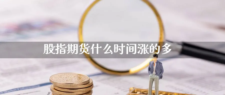 股指期货什么时间涨的多_https://www.51pinbao.com_恒指直播室_第1张