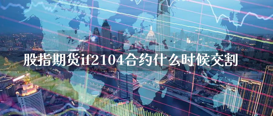 股指期货if2104合约什么时候交割_https://www.51pinbao.com_恒指直播室_第1张