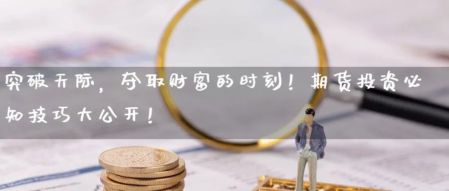 突破天际，夺取财富的时刻！期货投资必知技巧大公开！_https://www.51pinbao.com_纳指直播室_第1张