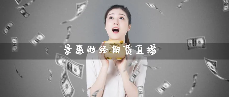 景惠财经期货直播_期货直播室_第1张_51期货直播网 景惠财经期货直播_https://www.51pinbao.com_期货直播室_第1张