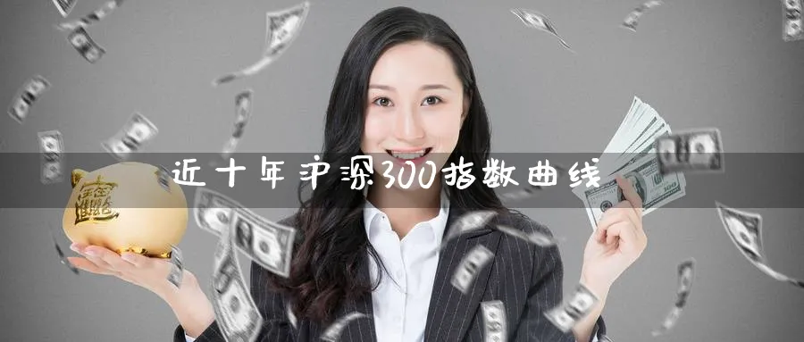 近十年沪深300指数曲线_https://www.51pinbao.com_纳指直播室_第1张