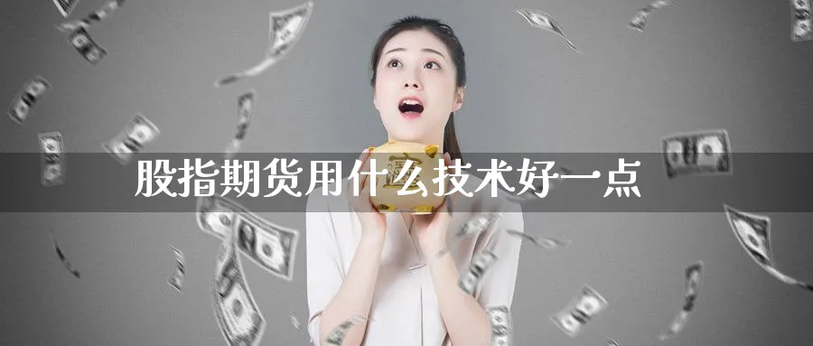 股指期货用什么技术好一点_https://www.51pinbao.com_原油直播室_第1张