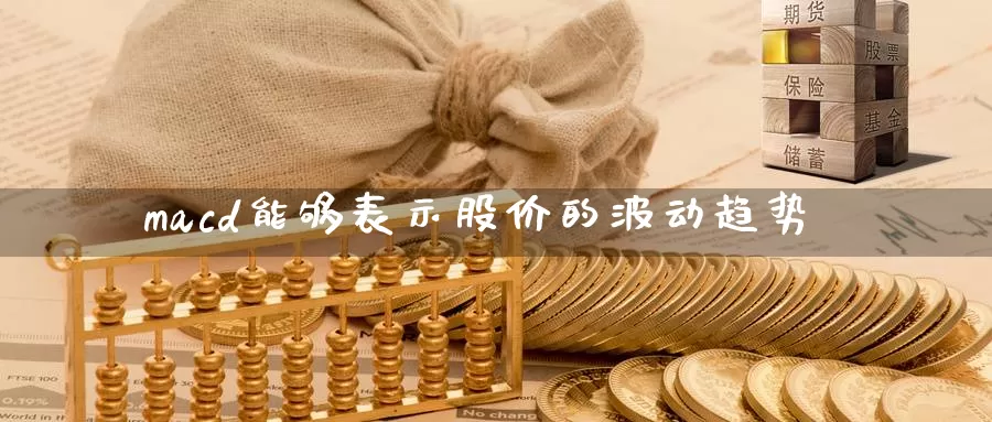 macd能够表示股价的波动趋势_https://www.51pinbao.com_黄金直播室_第1张