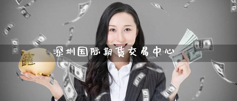 深圳国际期货交易中心_https://www.51pinbao.com_恒指直播室_第1张