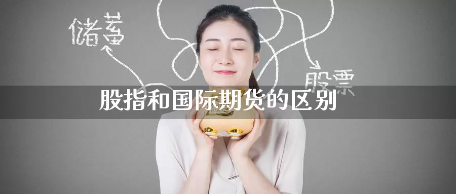 股指和国际期货的区别_纳指直播室_第1张_51期货直播网 股指和国际期货的区别_https://www.51pinbao.com_纳指直播室_第1张