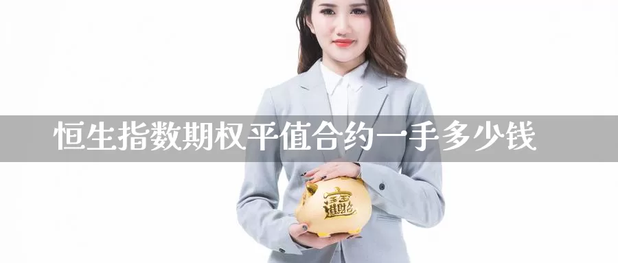恒生指数期权平值合约一手多少钱_https://www.51pinbao.com_纳指直播室_第1张