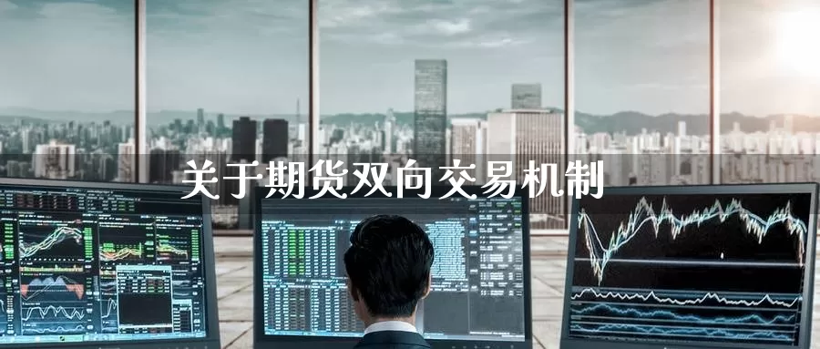 关于期货双向交易机制_纳指直播室_第1张_51期货直播网 关于期货双向交易机制_https://www.51pinbao.com_纳指直播室_第1张
