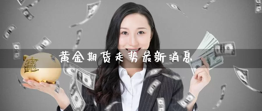 黄金期货走势最新消息_恒指直播室_第1张_51期货直播网 黄金期货走势最新消息_https://www.51pinbao.com_恒指直播室_第1张