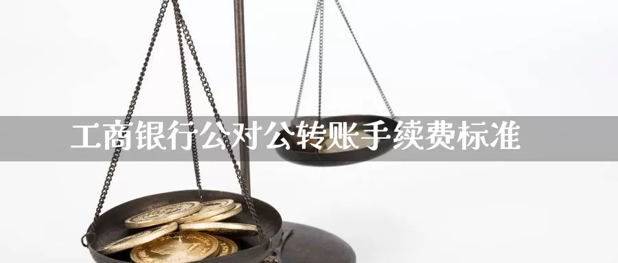 工商银行公对公转账手续费标准_https://www.51pinbao.com_德指直播室_第1张