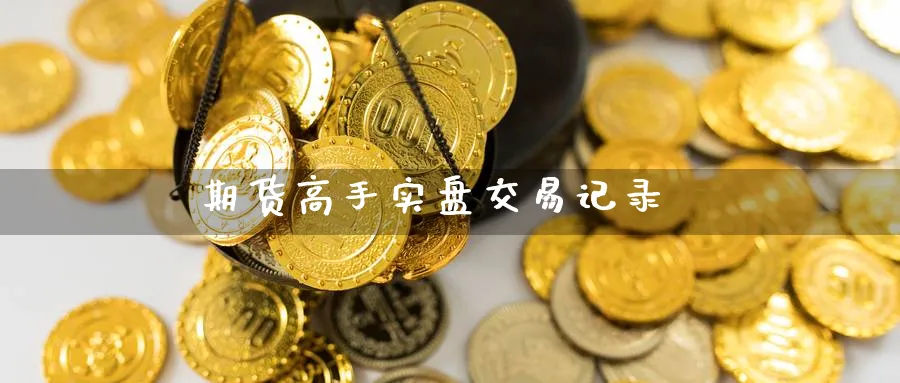 期货高手实盘交易记录_https://www.51pinbao.com_纳指直播室_第1张