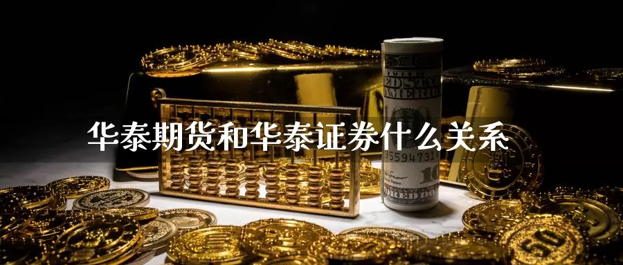 华泰期货和华泰证券什么关系_https://www.51pinbao.com_期货直播室_第1张