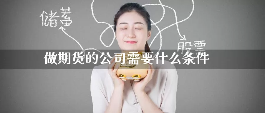 做期货的公司需要什么条件_https://www.51pinbao.com_期货直播室_第1张