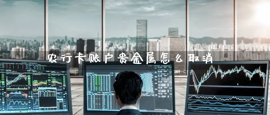 农行卡账户贵金属怎么取消_https://www.51pinbao.com_恒指直播室_第1张