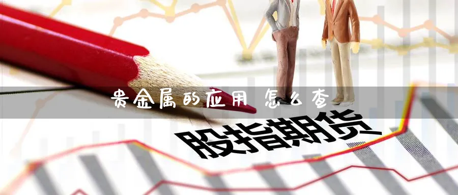 贵金属的应用 怎么查_https://www.51pinbao.com_恒指直播室_第1张