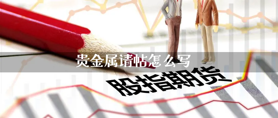 贵金属请帖怎么写_https://www.51pinbao.com_恒指直播室_第1张