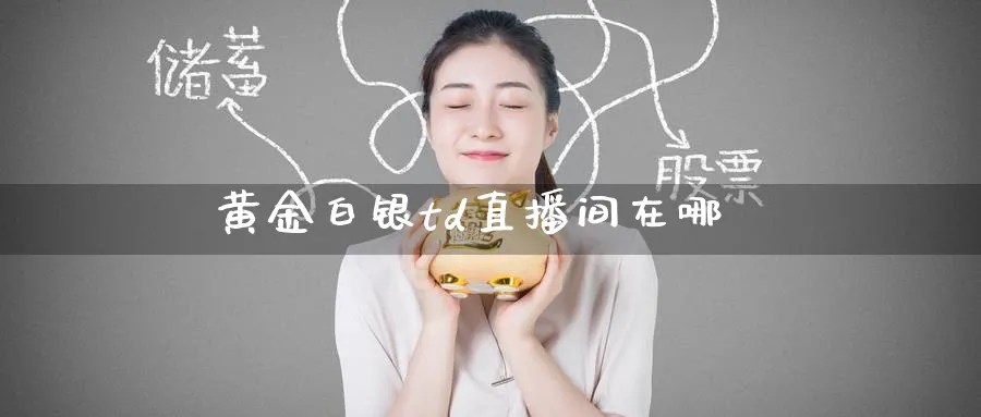 黄金白银td直播间在哪_https://www.51pinbao.com_纳指直播室_第1张