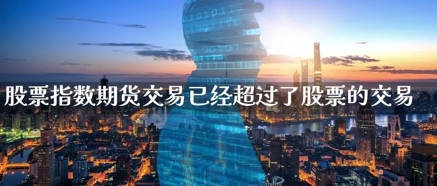 股票指数期货交易已经超过了股票的交易_https://www.51pinbao.com_纳指直播室_第1张