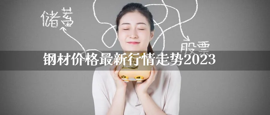 钢材价格最新行情走势2023_https://www.51pinbao.com_原油直播室_第1张