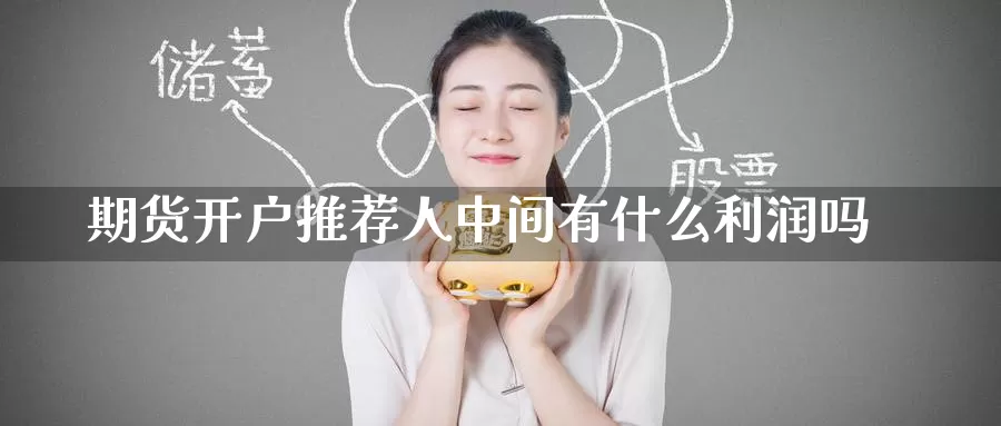 期货开户推荐人中间有什么利润吗_https://www.51pinbao.com_德指直播室_第1张