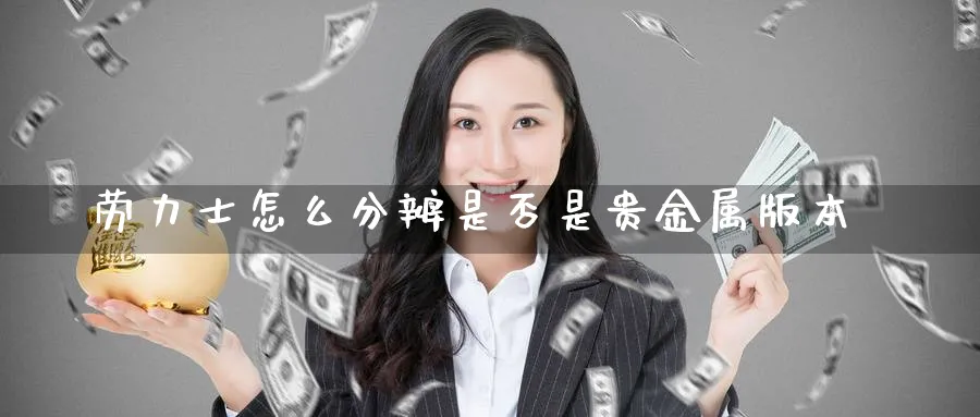 劳力士怎么分辨是否是贵金属版本_https://www.51pinbao.com_期货直播室_第1张