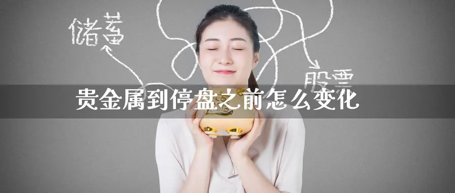 贵金属到停盘之前怎么变化_https://www.51pinbao.com_恒指直播室_第1张