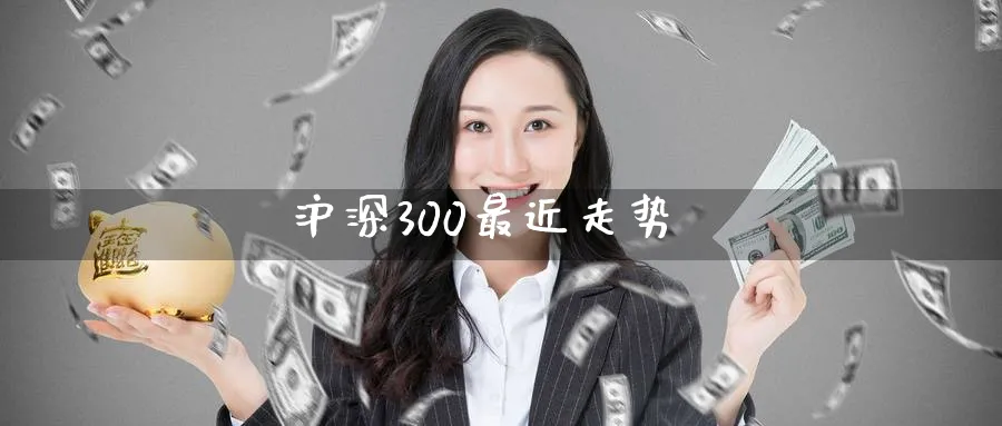 沪深300最近走势_https://www.51pinbao.com_期货直播室_第1张