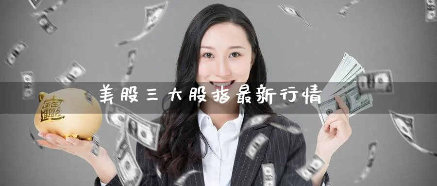 美股三大股指最新行情_恒指直播室_第1张_51期货直播网 美股三大股指最新行情_https://www.51pinbao.com_恒指直播室_第1张