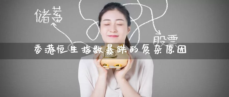 香港恒生指数暴跌的复杂原因_德指直播室_第1张_51期货直播网 香港恒生指数暴跌的复杂原因_https://www.51pinbao.com_德指直播室_第1张