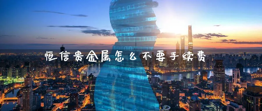 恒信贵金属怎么不要手续费_期货直播室_第1张_51期货直播网 恒信贵金属怎么不要手续费_https://www.51pinbao.com_期货直播室_第1张