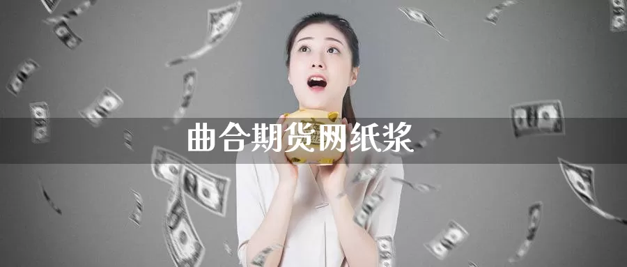曲合期货网纸浆_https://www.51pinbao.com_德指直播室_第1张
