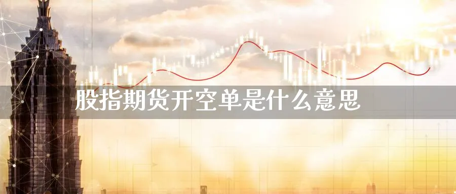 股指期货开空单是什么意思_期货直播室_第1张_51期货直播网 股指期货开空单是什么意思_https://www.51pinbao.com_期货直播室_第1张