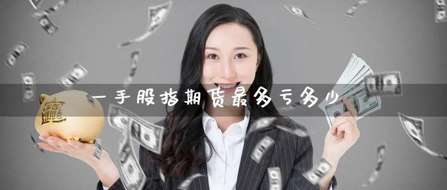 一手股指期货最多亏多少_https://www.51pinbao.com_原油直播室_第1张