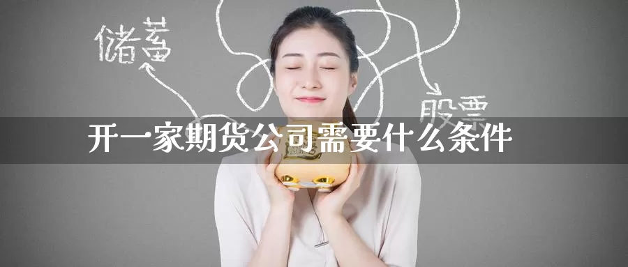 开一家期货公司需要什么条件_纳指直播室_第1张_51期货直播网 开一家期货公司需要什么条件_https://www.51pinbao.com_纳指直播室_第1张