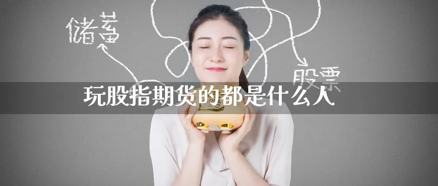 玩股指期货的都是什么人_https://www.51pinbao.com_恒指直播室_第1张