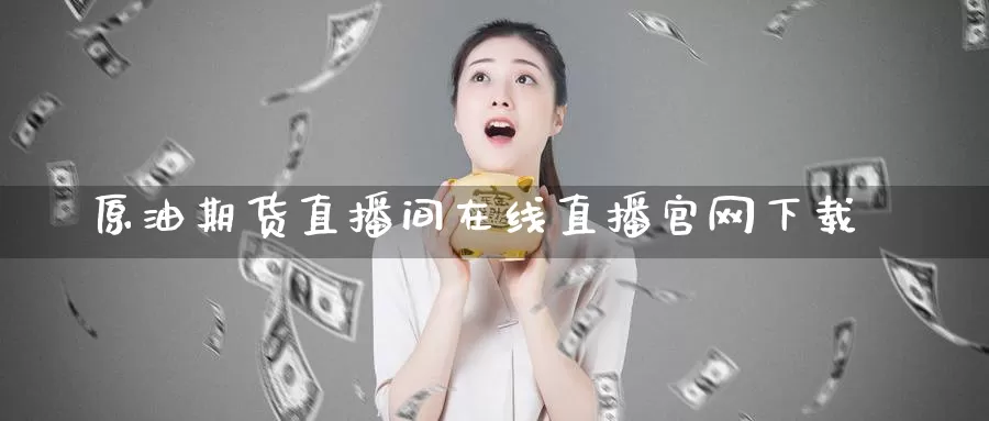 原油期货直播间在线直播官网下载_https://www.51pinbao.com_恒指直播室_第1张