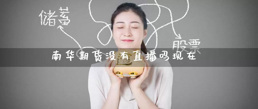 南华期货没有直播吗现在_https://www.51pinbao.com_纳指直播室_第1张