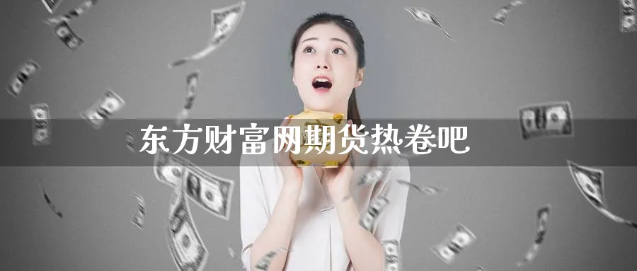 东方财富网期货热卷吧_https://www.51pinbao.com_纳指直播室_第1张
