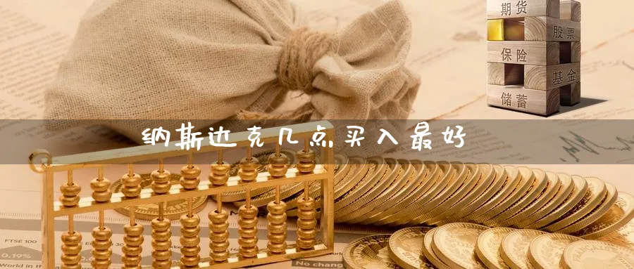 纳斯达克几点买入最好_https://www.51pinbao.com_恒指直播室_第1张
