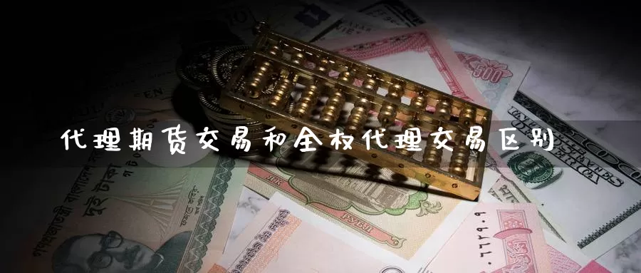 代理期货交易和全权代理交易区别_https://www.51pinbao.com_恒指直播室_第1张