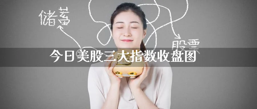 今日美股三大指数收盘图_https://www.51pinbao.com_纳指直播室_第1张