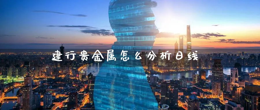 建行贵金属怎么分析日线_https://www.51pinbao.com_原油直播室_第1张