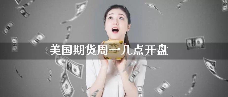 美国期货周一几点开盘_https://www.51pinbao.com_德指直播室_第1张