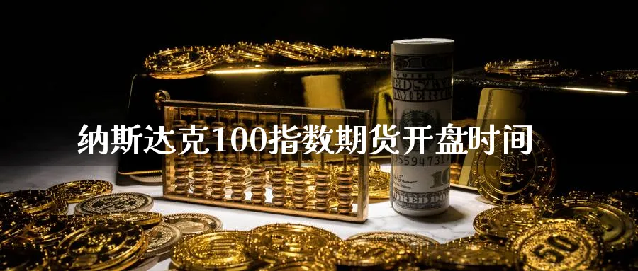 纳斯达克100指数期货开盘时间_黄金直播室_第1张_51期货直播网 纳斯达克100指数期货开盘时间_https://www.51pinbao.com_黄金直播室_第1张