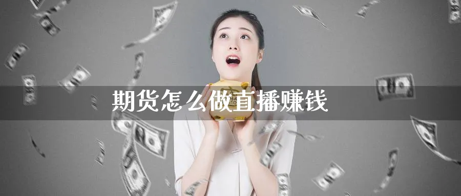 期货怎么做直播赚钱_https://www.51pinbao.com_纳指直播室_第1张