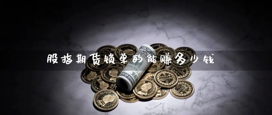 股指期货锁单的能赚多少钱_https://www.51pinbao.com_恒指直播室_第1张