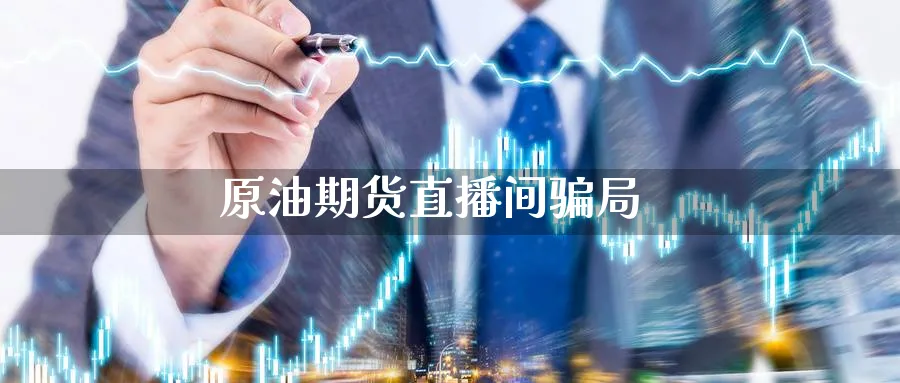 原油期货直播间骗局_https://www.51pinbao.com_期货直播室_第1张