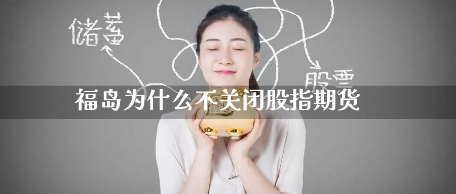 福岛为什么不关闭股指期货_期货直播室_第1张_51期货直播网 福岛为什么不关闭股指期货_https://www.51pinbao.com_期货直播室_第1张