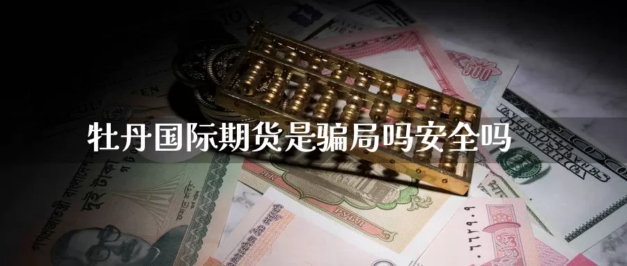 牡丹国际期货是骗局吗安全吗_https://www.51pinbao.com_期货直播室_第1张
